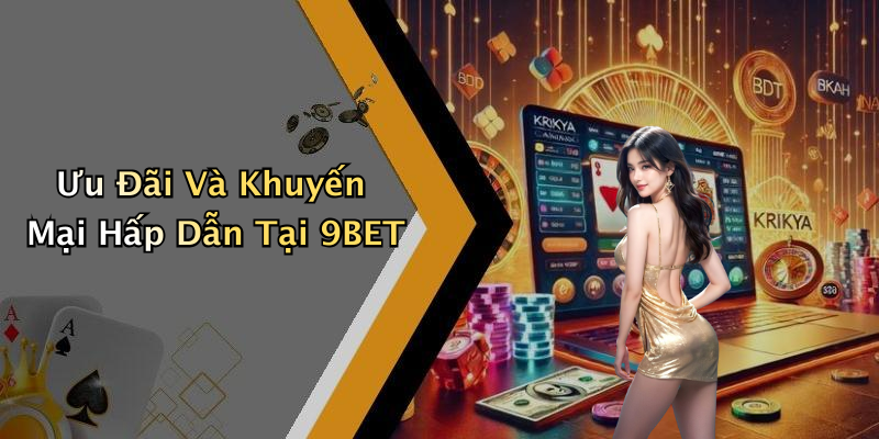 Ưu Đãi Và Khuyến Mại Hấp Dẫn Tại 9BET