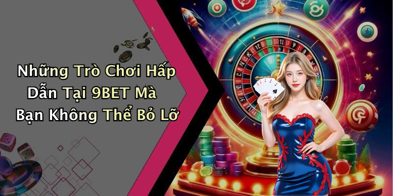 Những Trò Chơi Hấp Dẫn Tại 9BET Mà Bạn Không Thể Bỏ Lỡ
