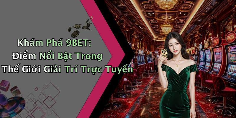 Khám Phá 9BET: Điểm Nổi Bật Trong Thế Giới Giải Trí Trực Tuyến