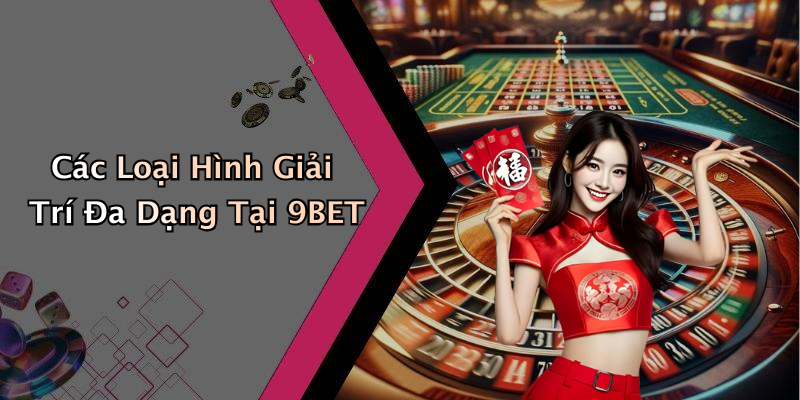 Các Loại Hình Giải Trí Đa Dạng Tại 9BET