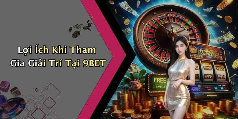 Lợi Ích Khi Tham Gia Giải Trí Tại 9BET
