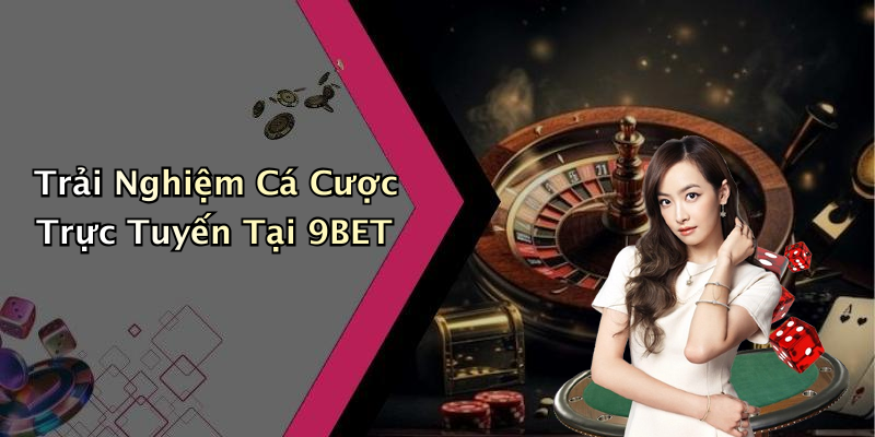 Trải Nghiệm Cá Cược Trực Tuyến Tại 9BET