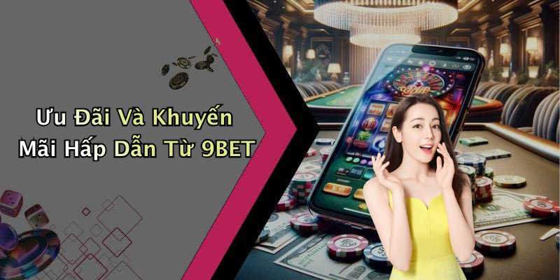 Ưu Đãi Và Khuyến Mãi Hấp Dẫn Từ 9BET