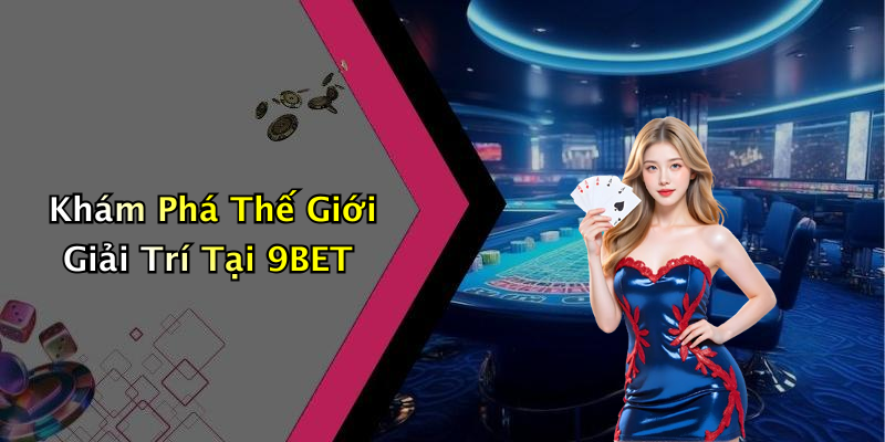 Khám Phá Thế Giới Giải Trí Tại 9BET