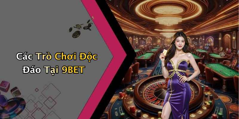 Các Trò Chơi Độc Đáo Tại 9BET