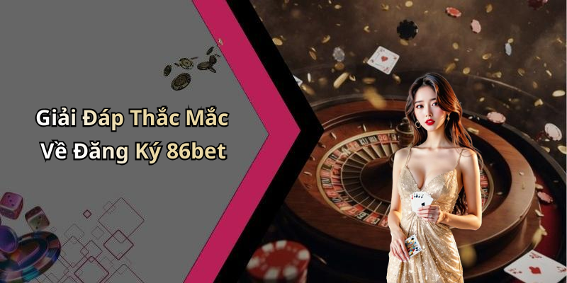 Giải Đáp Thắc Mắc Về Đăng Ký 86bet