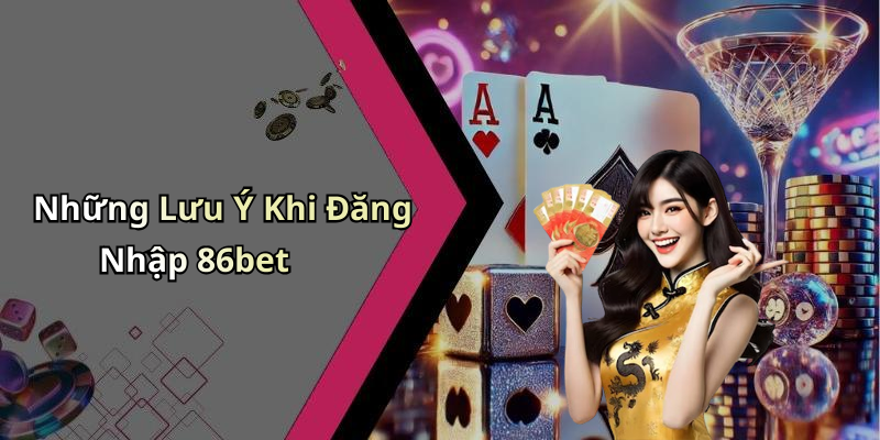 Những Lưu Ý Khi Đăng Nhập 86bet