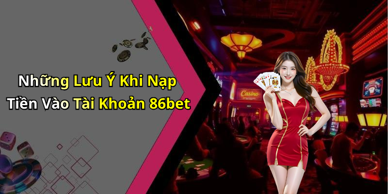 Những Lưu Ý Khi Nạp Tiền Vào Tài Khoản 86bet
