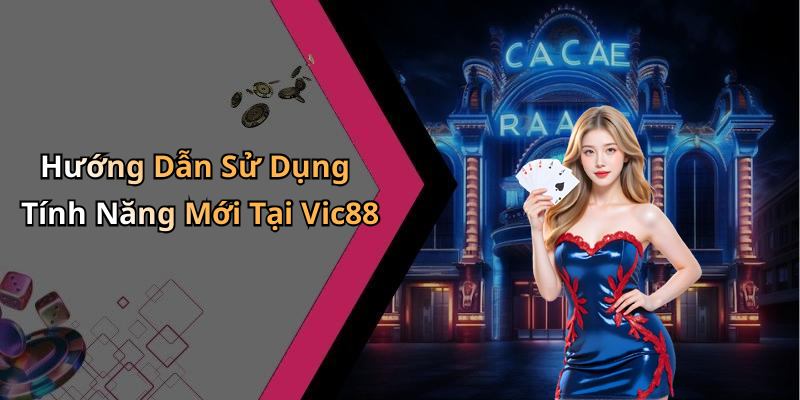 Hướng Dẫn Sử Dụng Tính Năng Mới Tại Vic88