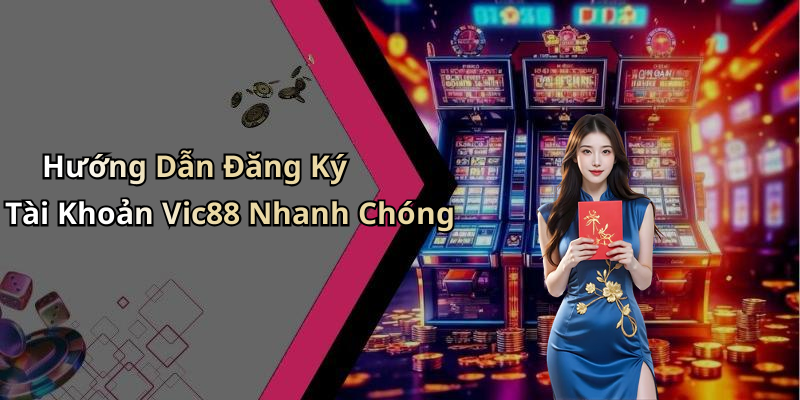 Hướng Dẫn Đăng Ký Tài Khoản Vic88 Nhanh Chóng
