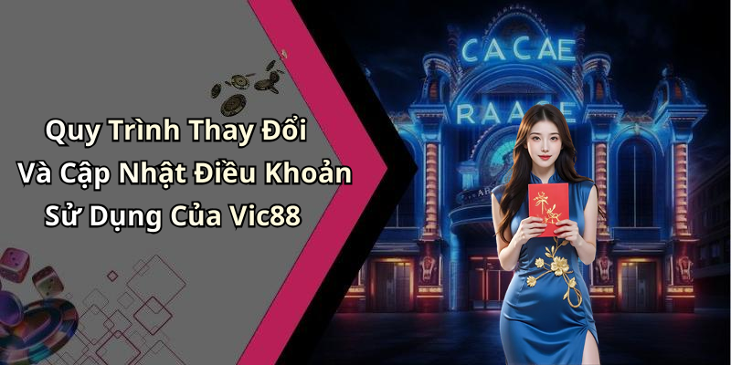 Quy Trình Thay Đổi Và Cập Nhật Điều Khoản Sử Dụng Của Vic88