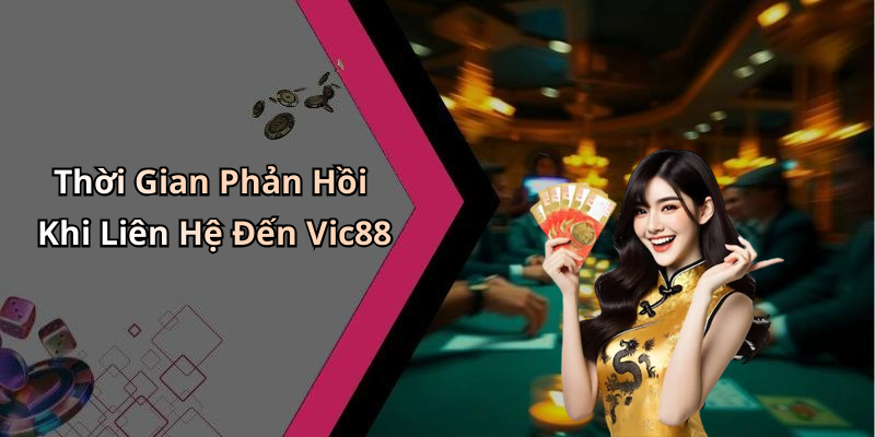 Thời Gian Phản Hồi Khi Liên Hệ Đến Vic88