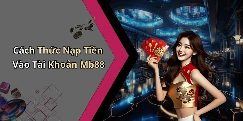 Cách Thức Nạp Tiền Vào Tài Khoản Mb88