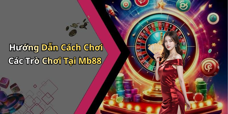 Hướng Dẫn Cách Chơi Các Trò Chơi Tại Mb88