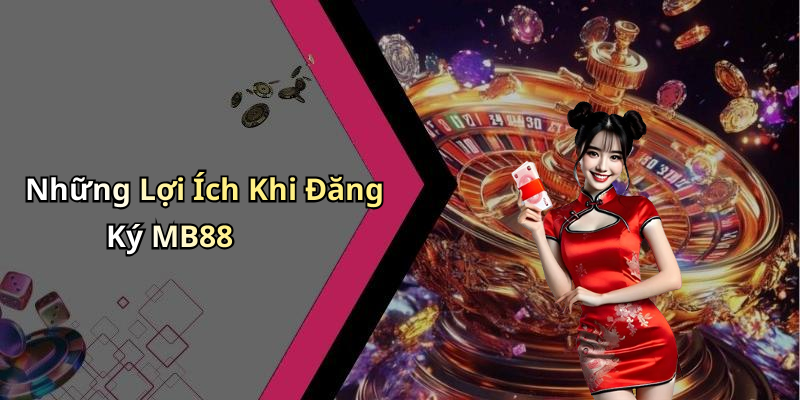 Những Lợi Ích Khi Đăng Ký MB88