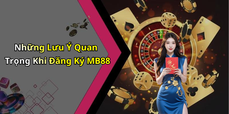 Những Lưu Ý Quan Trọng Khi Đăng Ký MB88