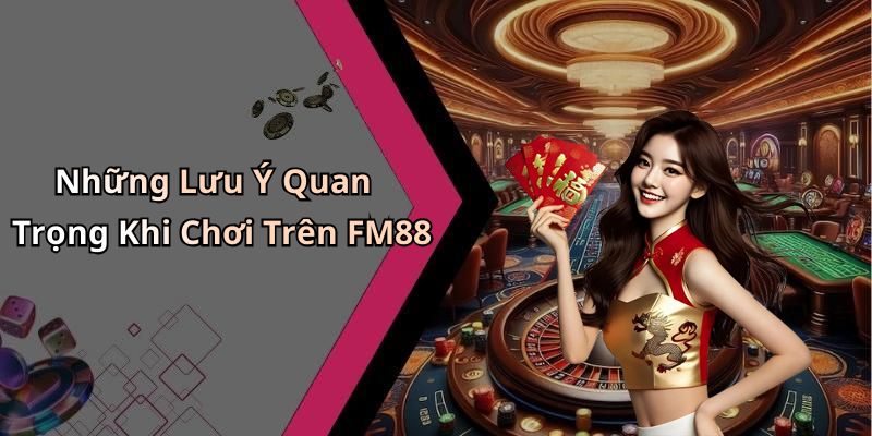 Những Lưu Ý Quan Trọng Khi Chơi Trên FM88