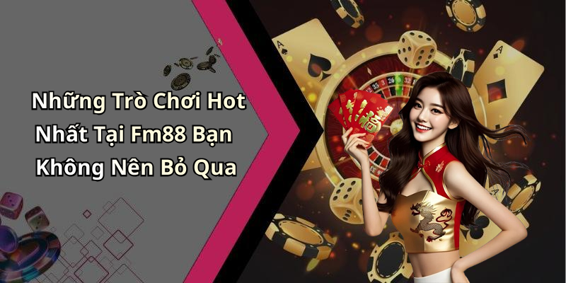 Những Trò Chơi Hot Nhất Tại Fm88 Bạn Không Nên Bỏ Qua