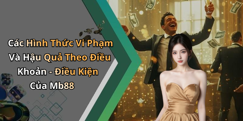 Các Hình Thức Vi Phạm Và Hậu Quả Theo Điều Khoản - Điều Kiện Của Mb88