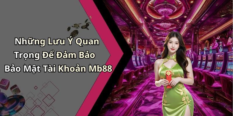 Những Lưu Ý Quan Trọng Để Đảm Bảo Bảo Mật Tài Khoản Mb88