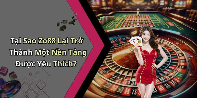 Tại Sao Zo88 Lại Trở Thành Một Nền Tảng Được Yêu Thích?