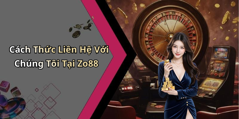 Cách Thức Liên Hệ Với Chúng Tôi Tại Zo88