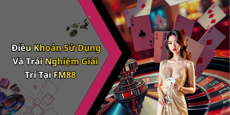 Điều Khoản Sử Dụng Và Trải Nghiệm Giải Trí Tại FM88