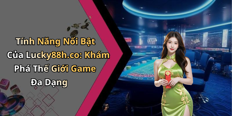 Tính Năng Nổi Bật Của Lucky88h.co: Khám Phá Thế Giới Game Đa Dạng
