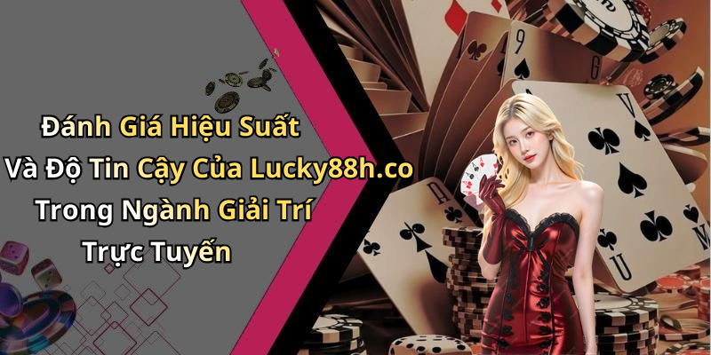 Đánh Giá Hiệu Suất Và Độ Tin Cậy Của Lucky88h.co Trong Ngành Giải Trí Trực Tuyến