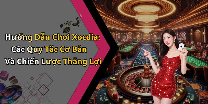 Hướng Dẫn Chơi Xocdia: Các Quy Tắc Cơ Bản Và Chiến Lược Thắng Lợi