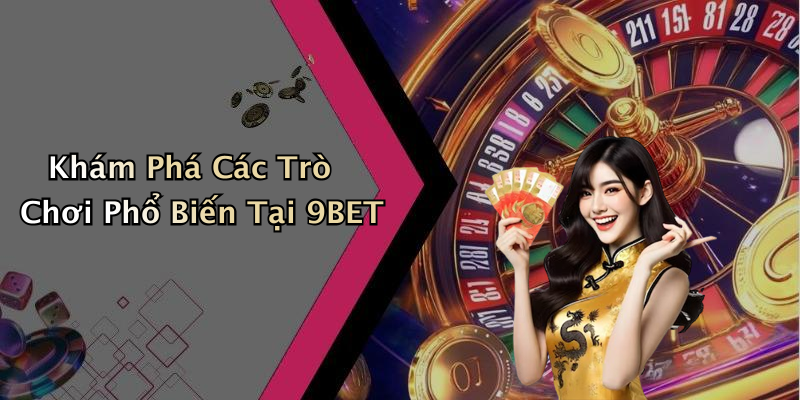 Khám Phá Các Trò Chơi Phổ Biến Tại 9BET