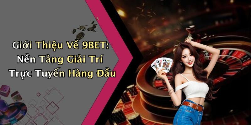 Giới Thiệu Về 9BET: Nền Tảng Giải Trí Trực Tuyến Hàng Đầu