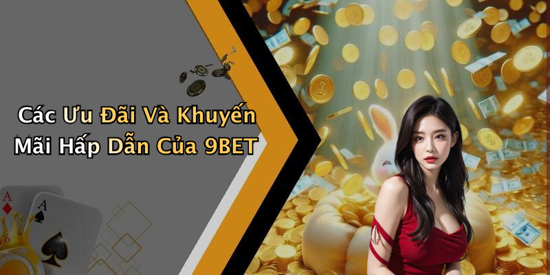 Các Ưu Đãi Và Khuyến Mãi Hấp Dẫn Của 9BET