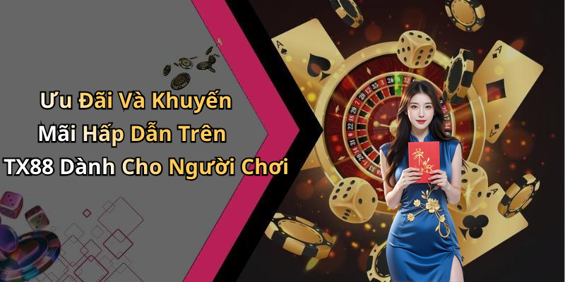 Ưu Đãi Và Khuyến Mãi Hấp Dẫn Trên TX88 Dành Cho Người Chơi