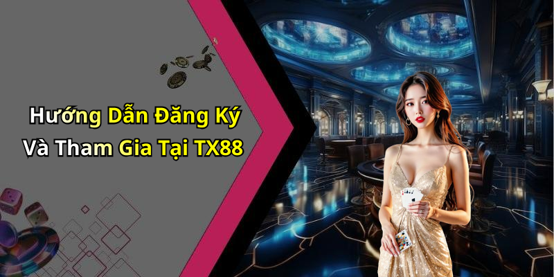 Hướng Dẫn Đăng Ký Và Tham Gia Tại TX88