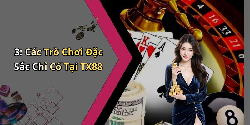 3: Các Trò Chơi Đặc Sắc Chỉ Có Tại TX88
