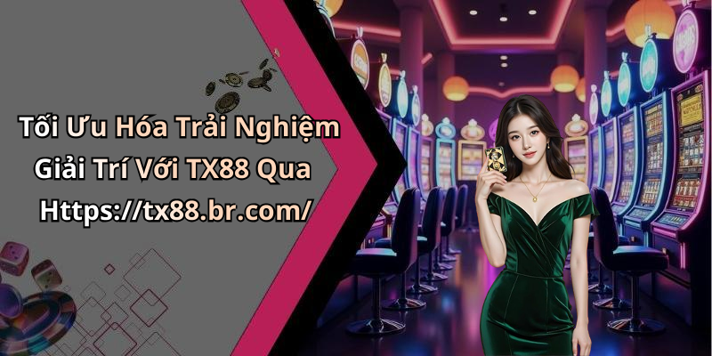 Tối Ưu Hóa Trải Nghiệm Giải Trí Với TX88 Qua Https://tx88.br.com/