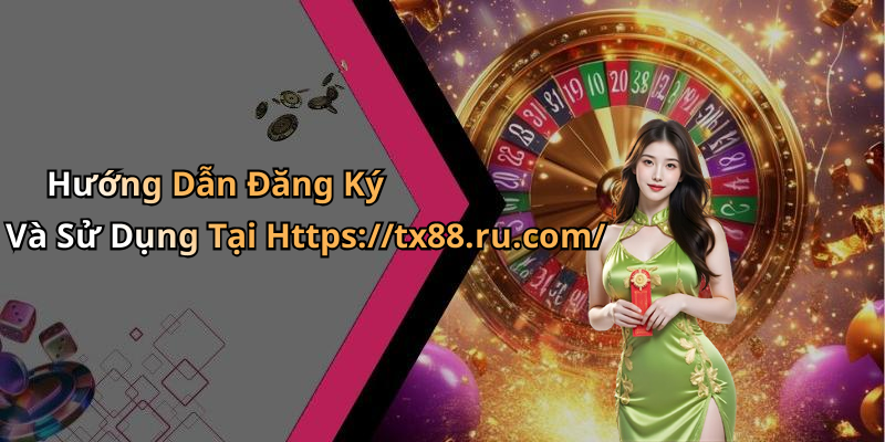 Hướng Dẫn Đăng Ký Và Sử Dụng Tại Https://tx88.ru.com/