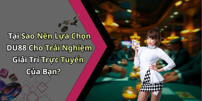 Tại Sao Nên Lựa Chọn DU88 Cho Trải Nghiệm Giải Trí Trực Tuyến Của Bạn?