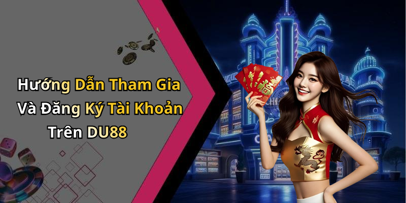 Hướng Dẫn Tham Gia Và Đăng Ký Tài Khoản Trên DU88