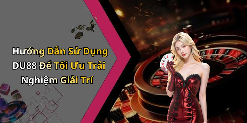 Hướng Dẫn Sử Dụng DU88 Để Tối Ưu Trải Nghiệm Giải Trí
