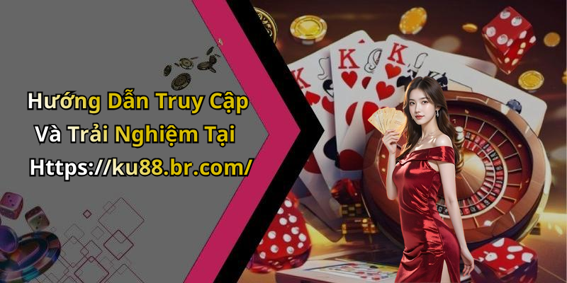Hướng Dẫn Truy Cập Và Trải Nghiệm Tại Https://ku88.br.com/