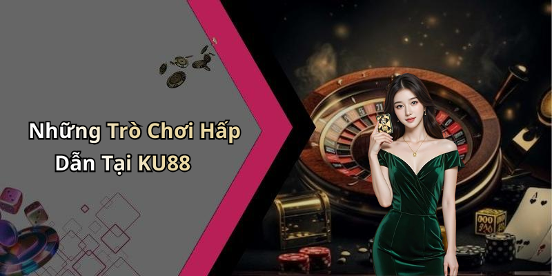 Những Trò Chơi Hấp Dẫn Tại KU88