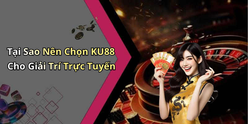 Tại Sao Nên Chọn KU88 Cho Giải Trí Trực Tuyến