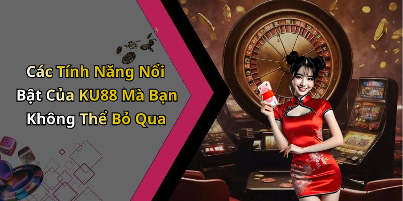 Các Tính Năng Nổi Bật Của KU88 Mà Bạn Không Thể Bỏ Qua