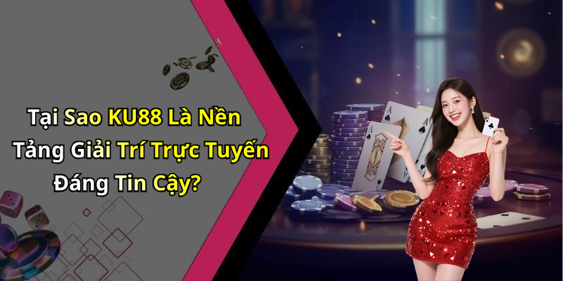 Tại Sao KU88 Là Nền Tảng Giải Trí Trực Tuyến Đáng Tin Cậy?