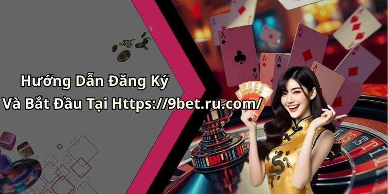 Hướng Dẫn Đăng Ký Và Bắt Đầu Tại Https://9bet.ru.com/