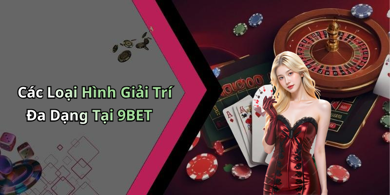 Các Loại Hình Giải Trí Đa Dạng Tại 9BET