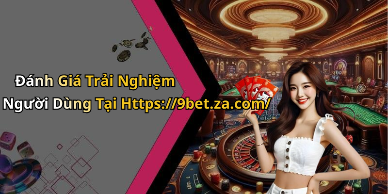 Đánh Giá Trải Nghiệm Người Dùng Tại Https://9bet.za.com/
