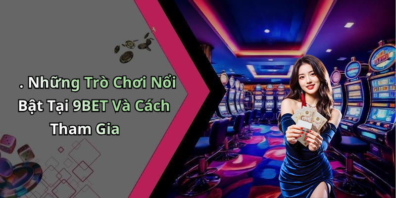 . Những Trò Chơi Nổi Bật Tại 9BET Và Cách Tham Gia